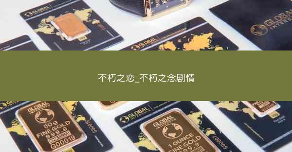 不朽之恋_不朽之念剧情 不朽之恋_不朽之念剧情