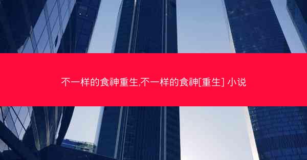 不一样的食神重生,不一样的食神[重生] 小说