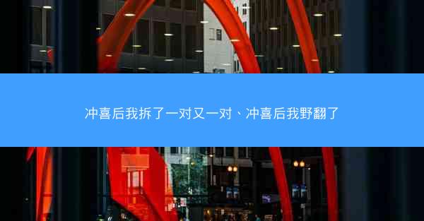 冲喜后我拆了一对又一对、冲喜后我野翻了