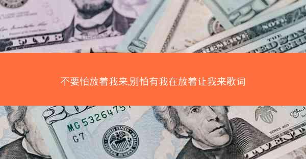 不要怕放着我来,别怕有我在放着让我来歌词 不要怕放着我来,别怕有我在放着让我来歌词