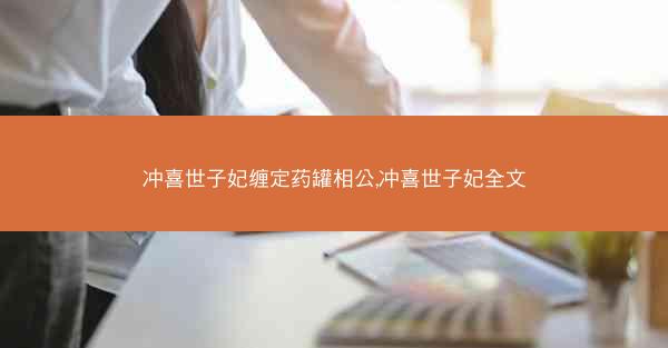 冲喜世子妃缠定药罐相公,冲喜世子妃全文