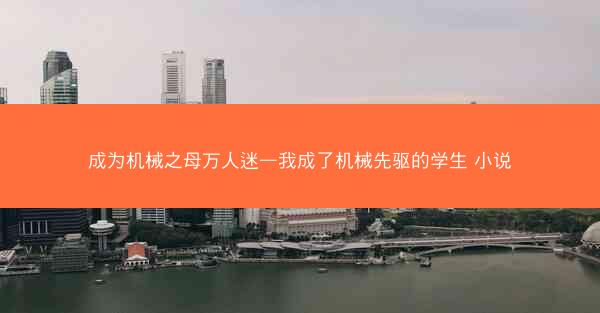 成为机械之母万人迷—我成了机械先驱的学生 小说