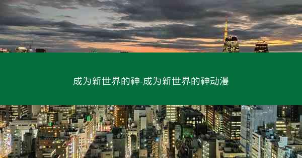 成为新世界的神-成为新世界的神动漫