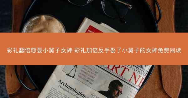 彩礼翻倍怒娶小舅子女神-彩礼加倍反手娶了小舅子的女神免费阅读