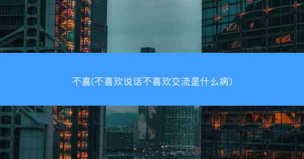 不喜(不喜欢说话不喜欢交流是什么病)