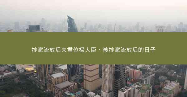 抄家流放后夫君位极人臣、被抄家流放后的日子