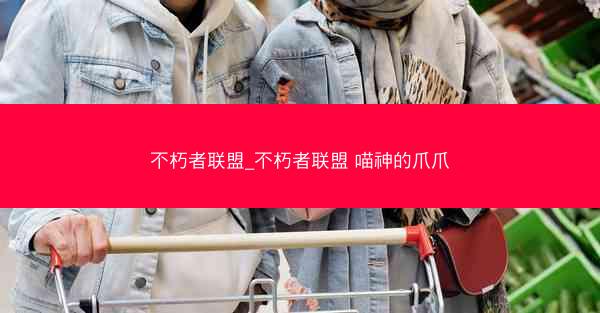 不朽者联盟_不朽者联盟 喵神的爪爪