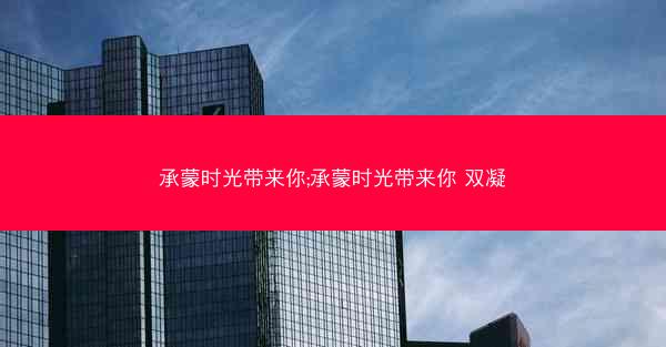承蒙时光带来你;承蒙时光带来你 双凝