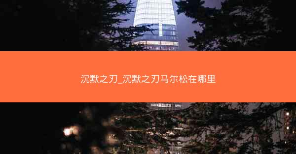 沉默之刃_沉默之刃马尔松在哪里