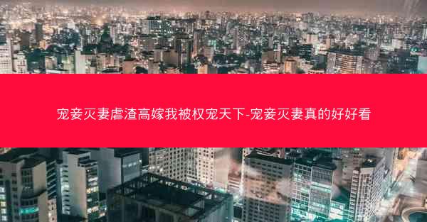 宠妾灭妻虐渣高嫁我被权宠天下-宠妾灭妻真的好好看
