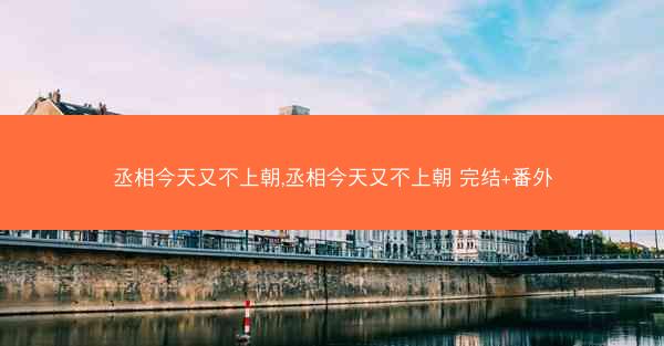 丞相今天又不上朝,丞相今天又不上朝 完结+番外