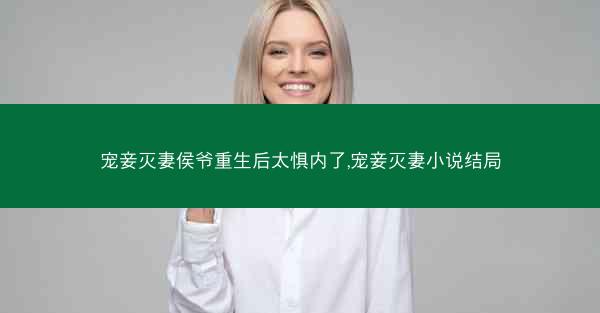 宠妾灭妻侯爷重生后太惧内了,宠妾灭妻小说结局