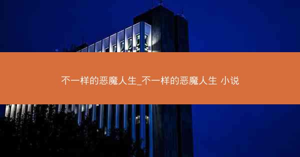 不一样的恶魔人生_不一样的恶魔人生 小说 不一样的恶魔人生_不一样的恶魔人生 小说