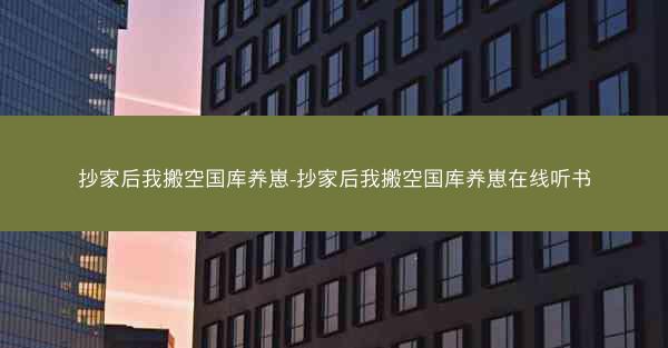 抄家后我搬空国库养崽-抄家后我搬空国库养崽在线听书