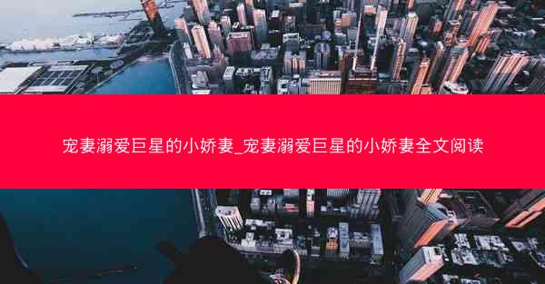 宠妻溺爱巨星的小娇妻_宠妻溺爱巨星的小娇妻全文阅读