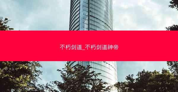 不朽剑道_不朽剑道神帝