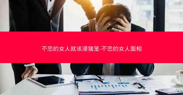 不忠的女人就该浸猪笼-不忠的女人面相 不忠的女人就该浸猪笼-不忠的女人面相