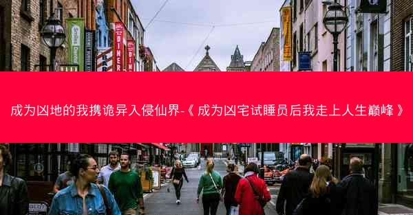 成为凶地的我携诡异入侵仙界-《成为凶宅试睡员后我走上人生巅峰》