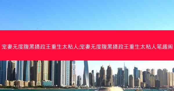 宠妻无度腹黑摄政王重生太粘人;宠妻无度腹黑摄政王重生太粘人笔趣阁