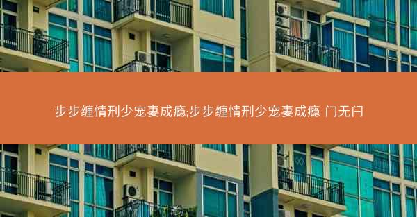 步步缠情刑少宠妻成瘾;步步缠情刑少宠妻成瘾 门无闩