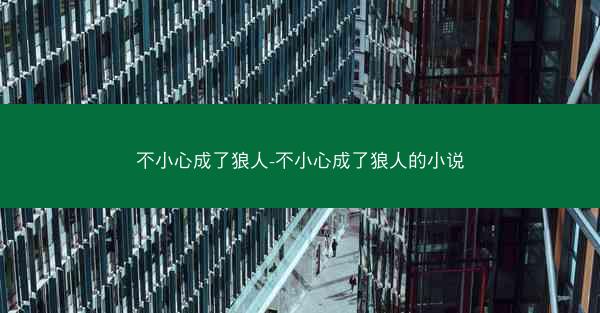 不小心成了狼人-不小心成了狼人的小说
