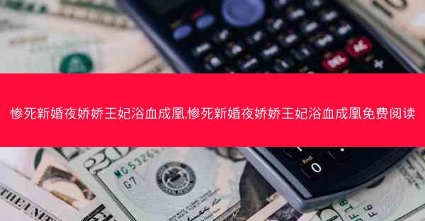 惨死新婚夜娇娇王妃浴血成凰,惨死新婚夜娇娇王妃浴血成凰免费阅读