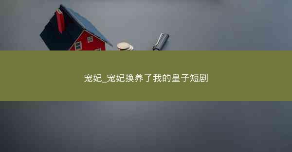 宠妃_宠妃换养了我的皇子短剧