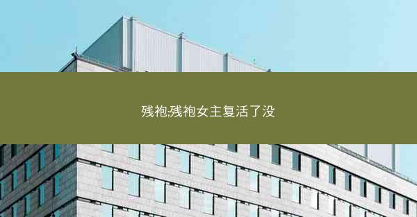 残袍;残袍女主复活了没 残袍;残袍女主复活了没