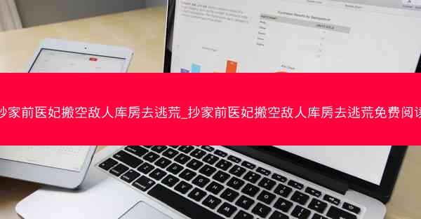 抄家前医妃搬空敌人库房去逃荒_抄家前医妃搬空敌人库房去逃荒免费阅读