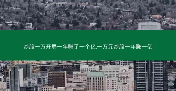 炒股一万开局一年赚了一个亿,一万元炒股一年赚一亿 炒股一万开局一年赚了一个亿,一万元炒股一年赚一亿