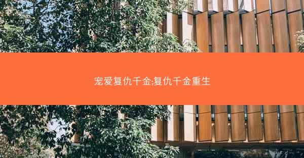 宠爱复仇千金;复仇千金重生