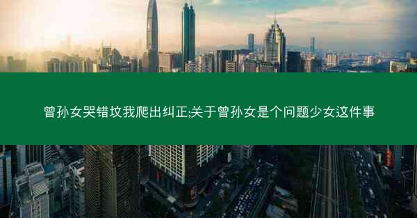曾孙女哭错坟我爬出纠正;关于曾孙女是个问题少女这件事