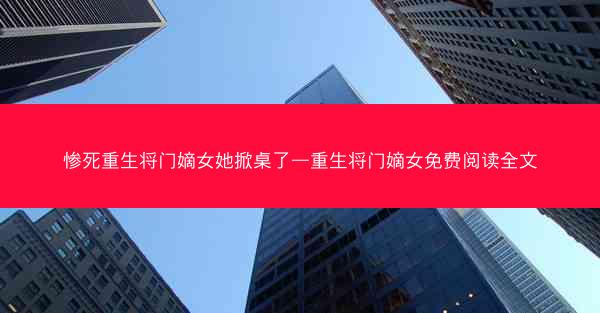 惨死重生将门嫡女她掀桌了—重生将门嫡女免费阅读全文