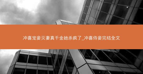 冲喜宠妾灭妻真千金她杀疯了_冲喜侍妾完结全文