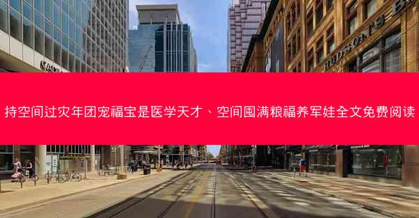 持空间过灾年团宠福宝是医学天才、空间囤满粮福养军娃全文免费阅读