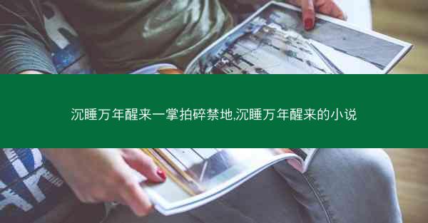 沉睡万年醒来一掌拍碎禁地,沉睡万年醒来的小说