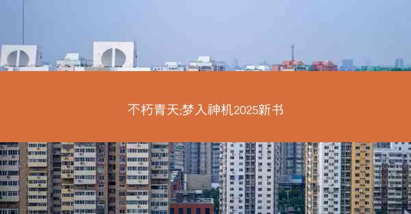 不朽青天;梦入神机2025新书 不朽青天;梦入神机2025新书