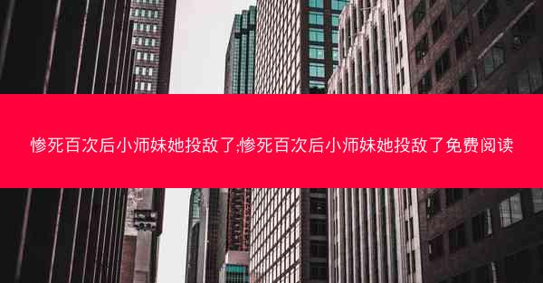 惨死百次后小师妹她投敌了;惨死百次后小师妹她投敌了免费阅读