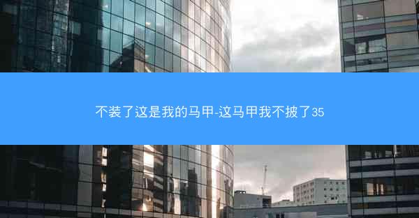 不装了这是我的马甲-这马甲我不披了35