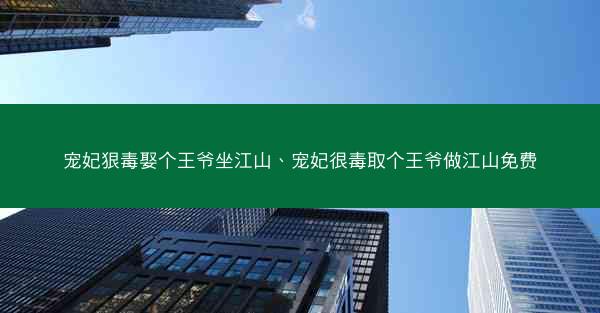 宠妃狠毒娶个王爷坐江山、宠妃很毒取个王爷做江山免费