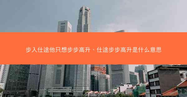 步入仕途他只想步步高升、仕途步步高升是什么意思