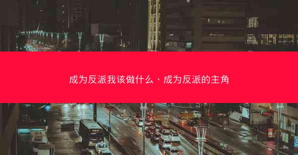 成为反派我该做什么、成为反派的主角