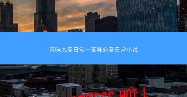 茶味恋爱日常—茶味恋爱日常小说
