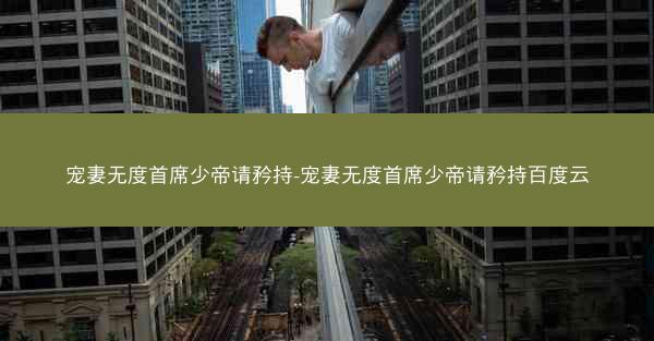 宠妻无度首席少帝请矜持-宠妻无度首席少帝请矜持百度云