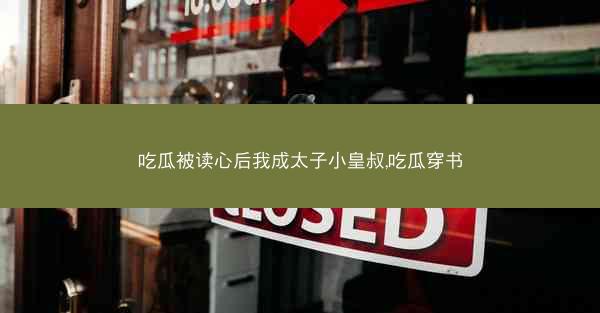 吃瓜被读心后我成太子小皇叔,吃瓜穿书