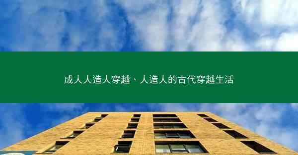 成人人造人穿越、人造人的古代穿越生活