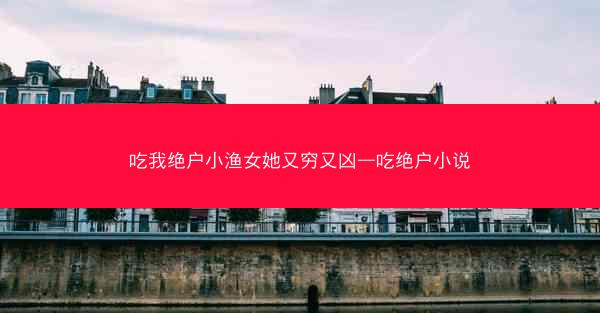 吃我绝户小渔女她又穷又凶—吃绝户小说