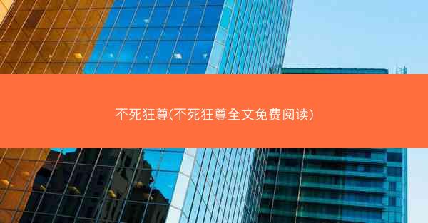不死狂尊(不死狂尊全文免费阅读)