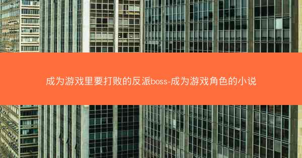 成为游戏里要打败的反派boss-成为游戏角色的小说