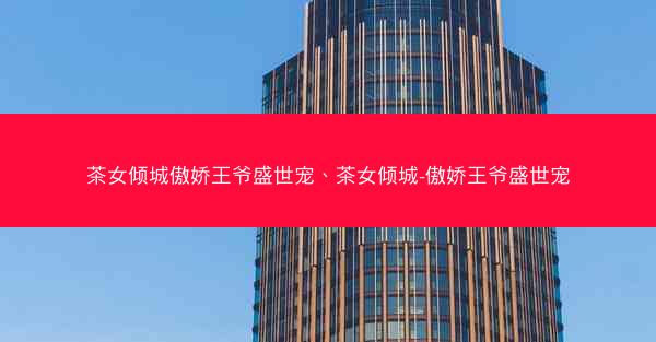 茶女倾城傲娇王爷盛世宠、茶女倾城-傲娇王爷盛世宠